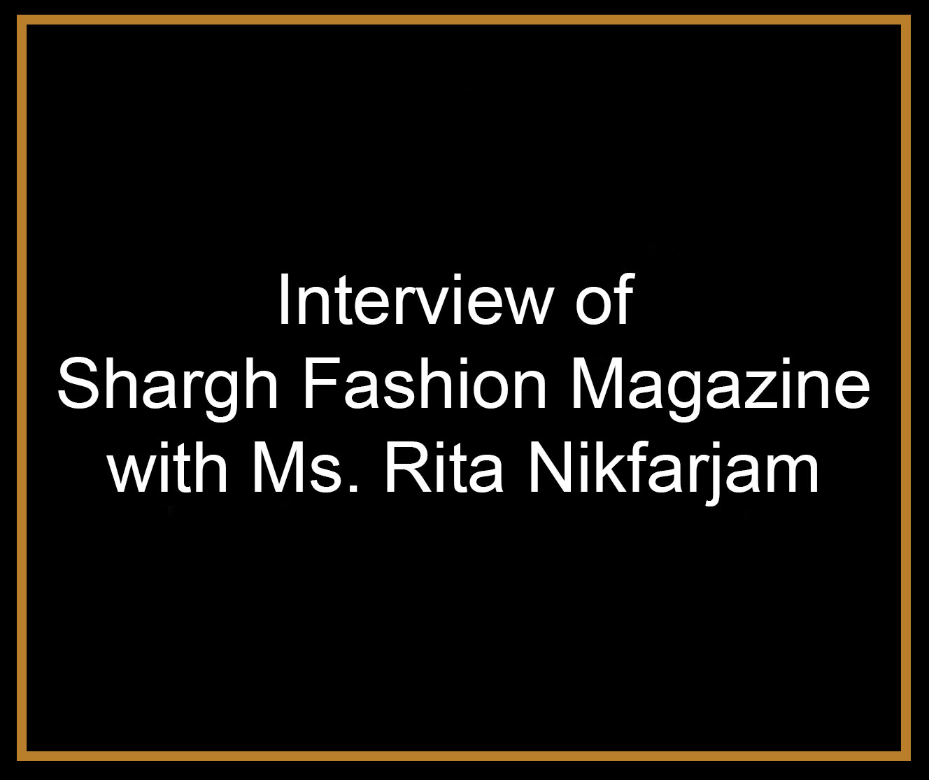 Interview of Shargh Fashion Magazine with Ms. Rita Nik Farjam